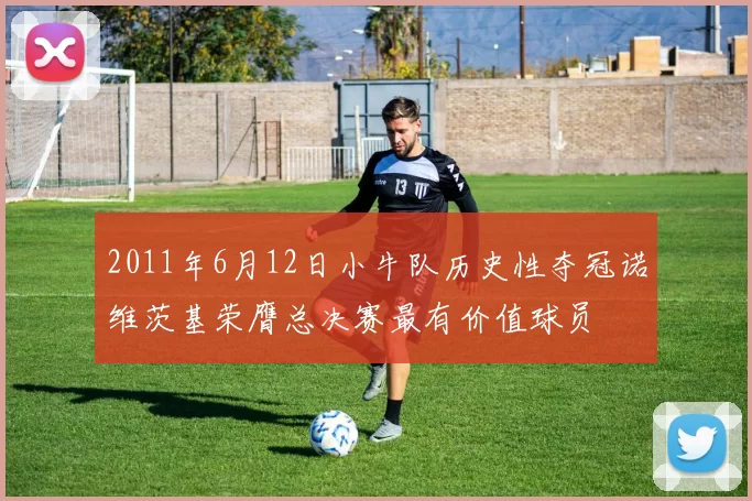 2011年6月12日小牛队历史性夺冠诺维茨基荣膺总决赛最有价值球员