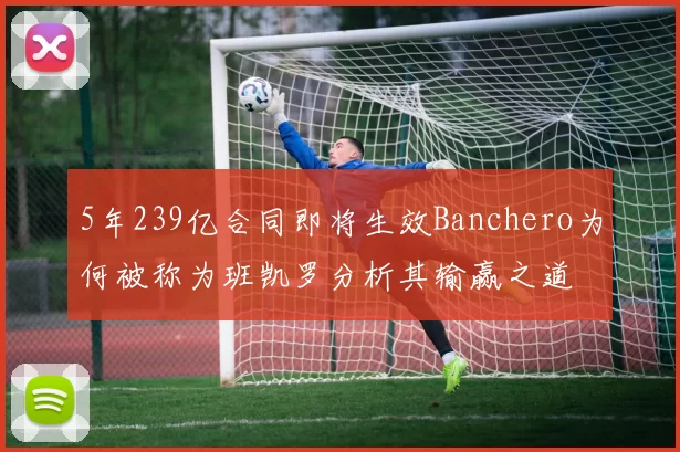 5年239亿合同即将生效Banchero为何被称为班凯罗分析其输赢之道