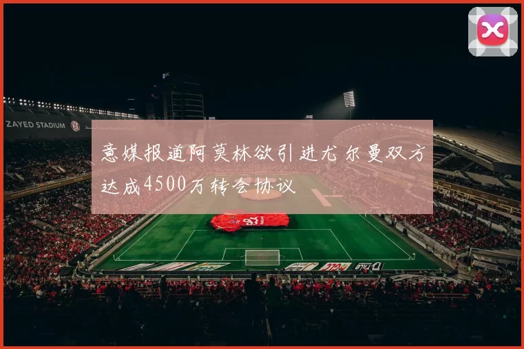 意媒报道阿莫林欲引进尤尔曼双方达成4500万转会协议