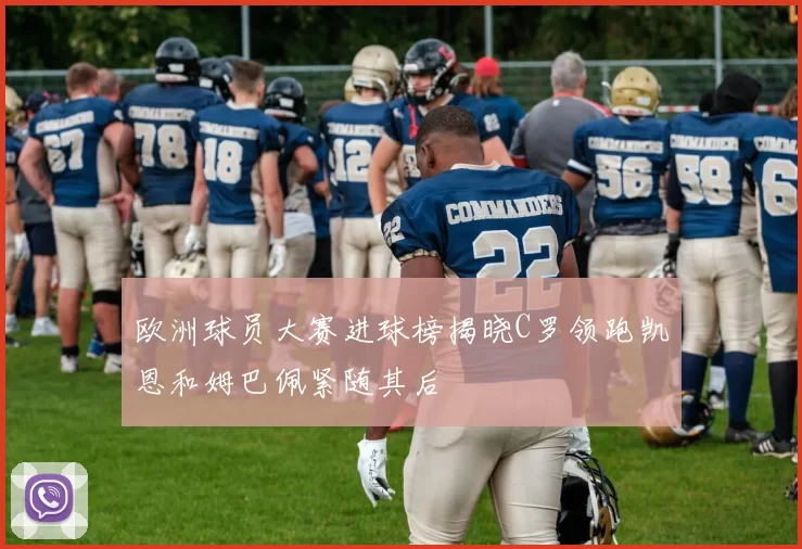 欧洲球员大赛进球榜揭晓C罗领跑凯恩和姆巴佩紧随其后