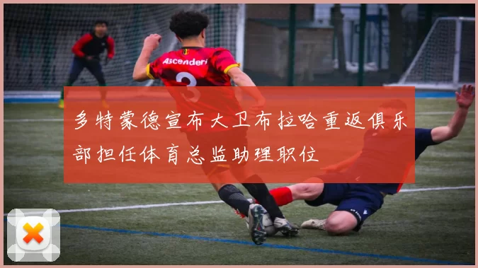 多特蒙德宣布大卫布拉哈重返俱乐部担任体育总监助理职位