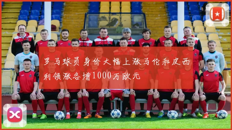 罗马球员身价大幅上涨马伦和皮西利领涨各增1000万欧元