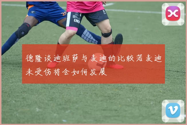 德隆谈迪班萨与麦迪的比较若麦迪未受伤将会如何发展