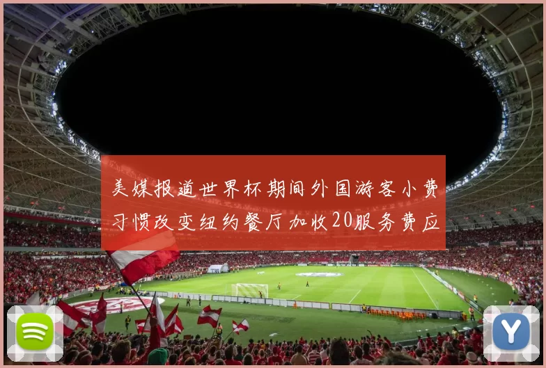 美媒报道世界杯期间外国游客小费习惯改变纽约餐厅加收20服务费应对