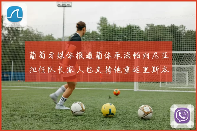 葡萄牙媒体报道葡体承诺帕利尼亚担任队长家人也支持他重返里斯本