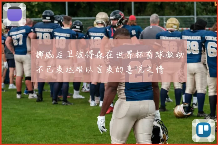 挪威后卫彼得森在世界杯首球激动不已表达难以言表的喜悦之情